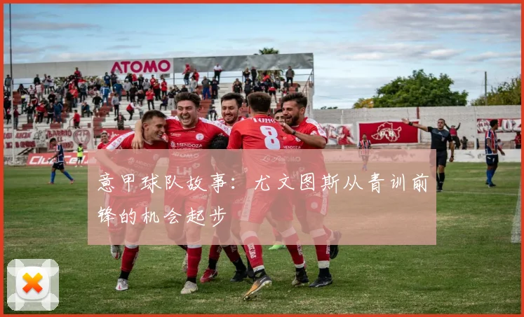 意甲球队故事：尤文图斯从青训前锋的机会起步