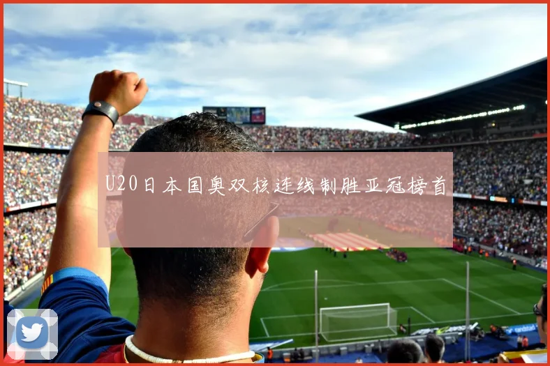 U20日本国奥双核连线制胜亚冠榜首
