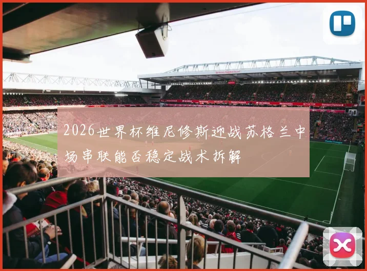 2026世界杯维尼修斯迎战苏格兰中场串联能否稳定战术拆解
