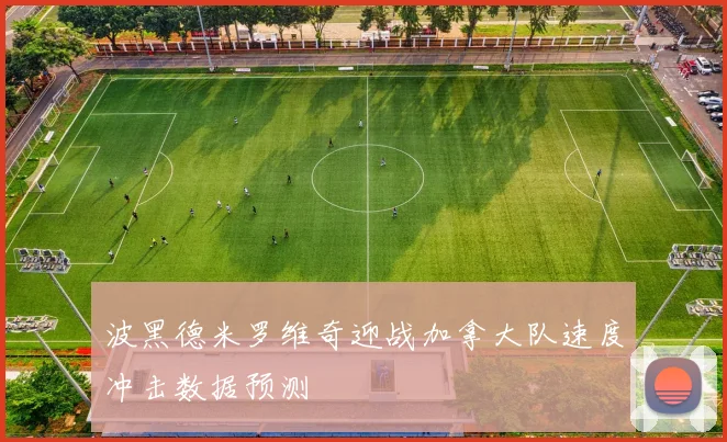 波黑德米罗维奇迎战加拿大队速度冲击数据预测