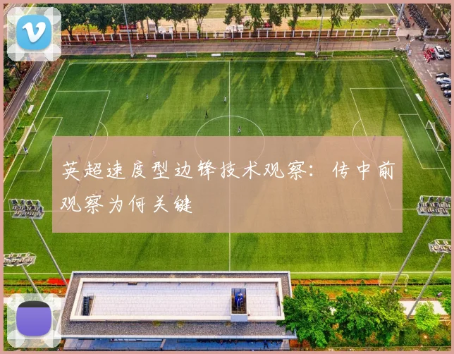 英超速度型边锋技术观察：传中前观察为何关键