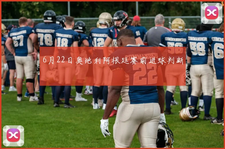 6月22日奥地利阿根廷赛前进球判断