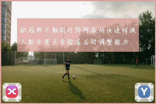 欧冠那不勒斯对阵阿森纳快速转换人数会重点考验落后时调整能力