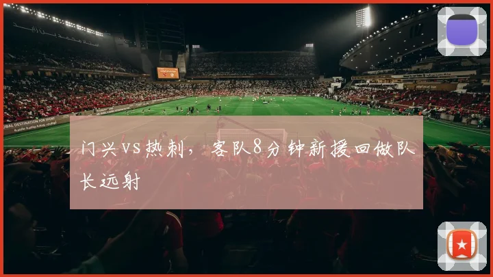 门兴vs热刺，客队8分钟新援回做队长远射