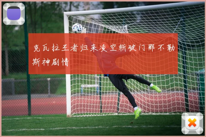 克瓦拉王者归来凌空斩破门那不勒斯神剧情