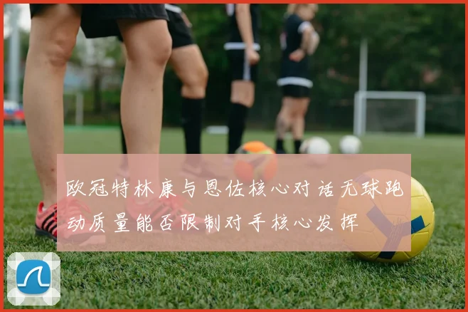 欧冠特林康与恩佐核心对话无球跑动质量能否限制对手核心发挥