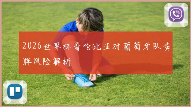2026世界杯哥伦比亚对葡萄牙队黄牌风险解析