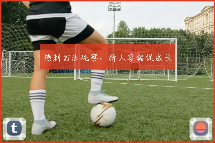 热刺打法观察,新人容错促成长