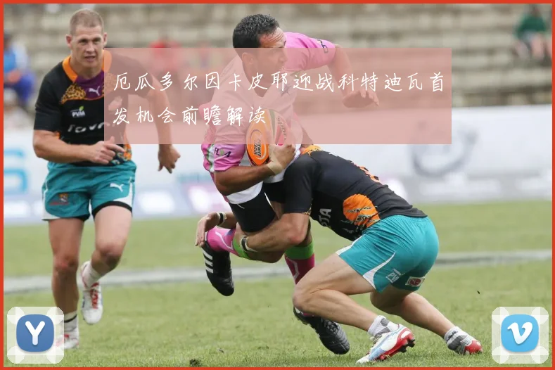 厄瓜多尔因卡皮耶迎战科特迪瓦首发机会前瞻解读