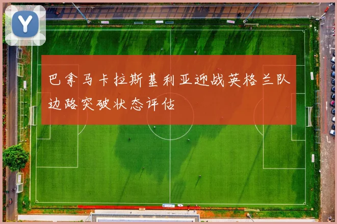 巴拿马卡拉斯基利亚迎战英格兰队边路突破状态评估