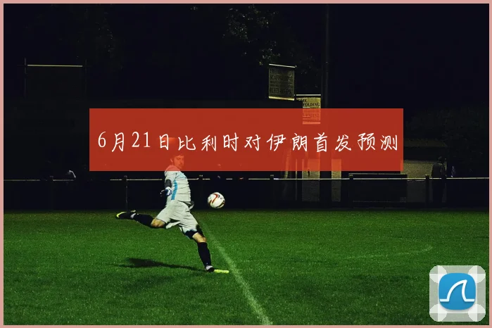 6月21日比利时对伊朗首发预测
