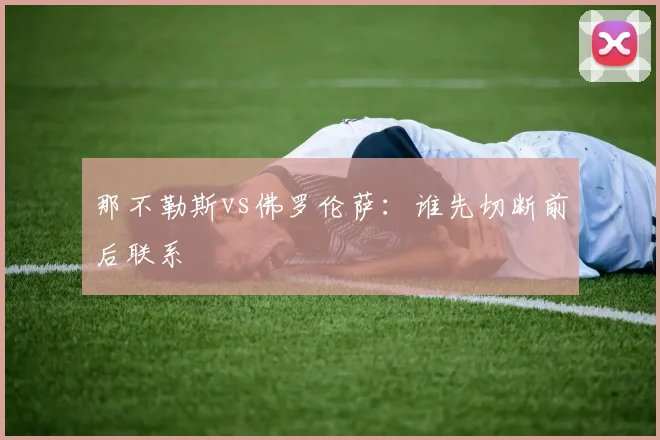那不勒斯vs佛罗伦萨：谁先切断前后联系