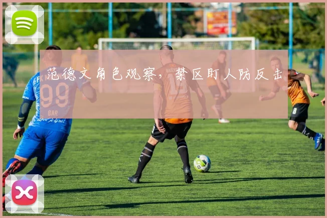 范德文角色观察，禁区盯人防反击