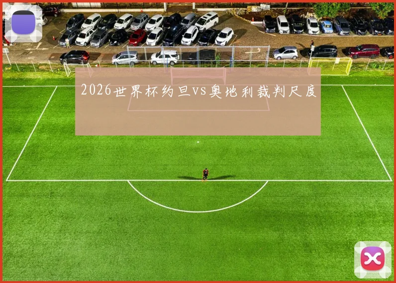 2026世界杯约旦vs奥地利裁判尺度