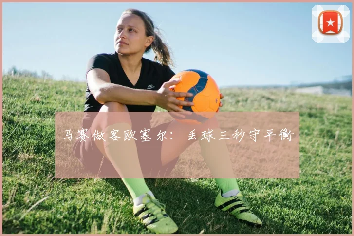 马赛做客欧塞尔:丢球三秒守平衡